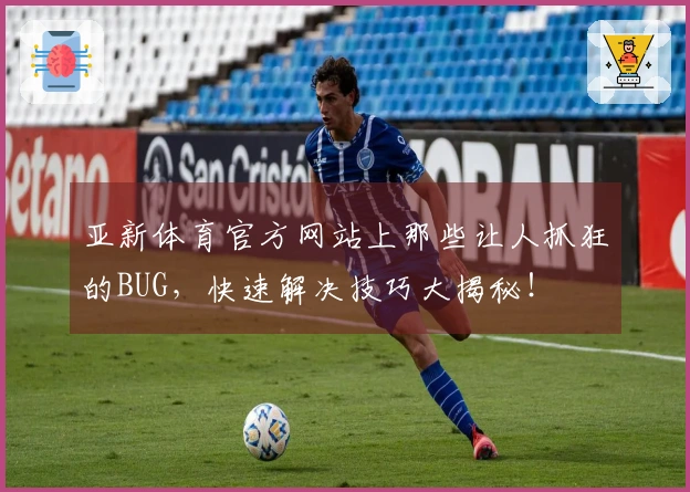 亚新体育官方网站上那些让人抓狂的BUG，快速解决技巧大揭秘！