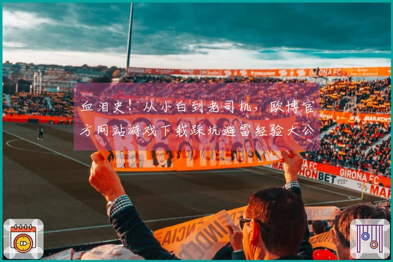 血泪史！从小白到老司机，欧博官方网站游戏下载踩坑避雷经验大公开