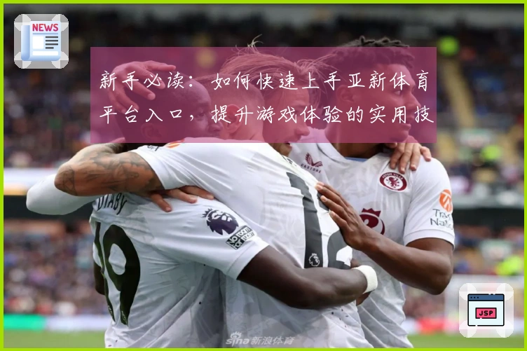 新手必读：如何快速上手亚新体育平台入口，提升游戏体验的实用技巧