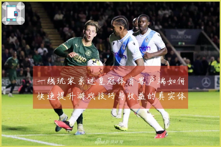 一线玩家亲述皇冠体育客户端如何快速提升游戏技巧与收益的真实体验