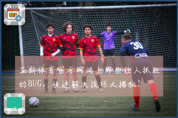 亚新体育官方网站上那些让人抓狂的BUG，快速解决技巧大揭秘！