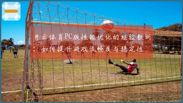 开云体育PC版性能优化的经验教训：如何提升游戏流畅度与稳定性