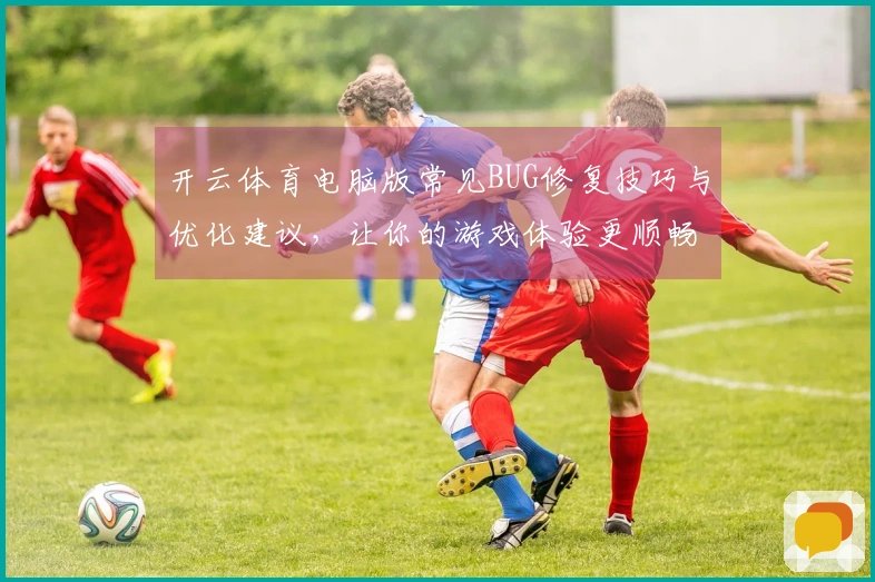 开云体育电脑版常见BUG修复技巧与优化建议，让你的游戏体验更顺畅