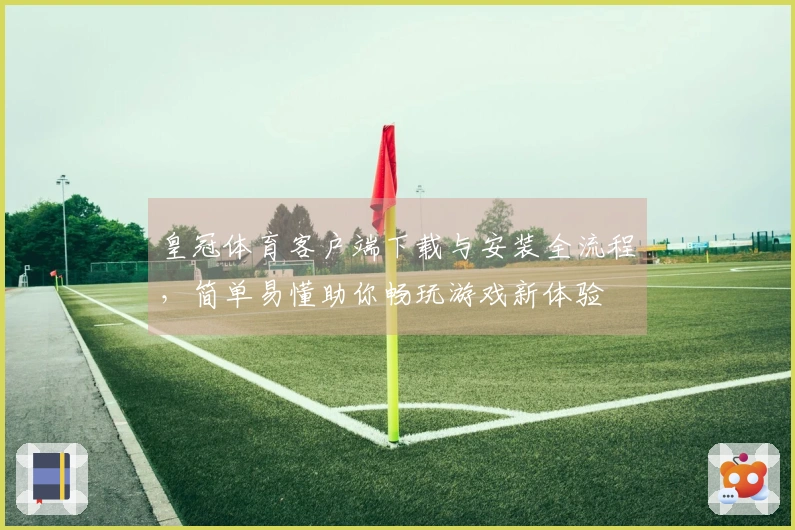 皇冠体育客户端下载与安装全流程，简单易懂助你畅玩游戏新体验